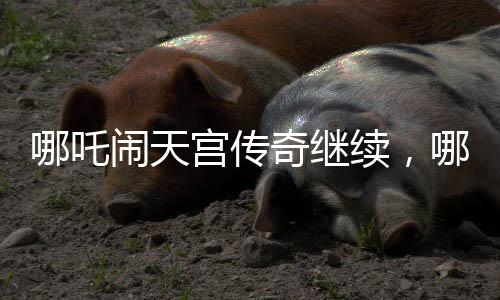 哪吒鬧天宮傳奇繼續(xù)，哪吒2土撥鼠角色配音驚艷幕后由導(dǎo)演餃子傾力呈現(xiàn)