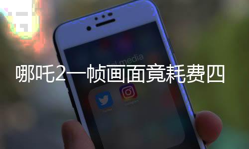 哪吒2一幀畫面竟耗費四十小時，電影特效渲染揭秘