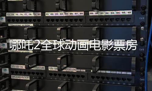 哪吒2全球動(dòng)畫(huà)電影票房榜奪魁，傲視全球三大強(qiáng)座之上！且看解析其成就之一二三三四五六七八九十！