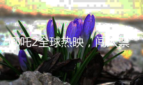 哪吒2全球熱映，闖入票房榜前三十
