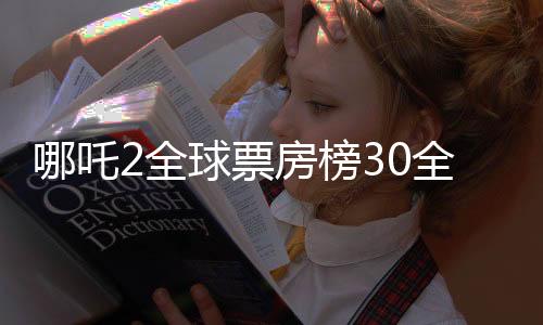 哪吒2全球票房榜30全面解讀