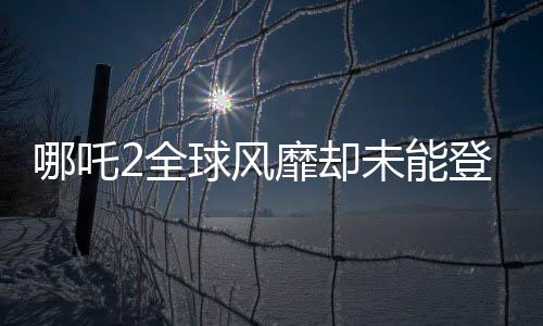 哪吒2全球風(fēng)靡卻未能登陸臺灣，文化差異或成影片市場絆腳石