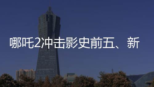 哪吒2沖擊影史前五、新篇章的熱血序幕