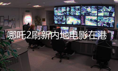 哪吒2刷新內(nèi)地電影在港票房紀(jì)錄，創(chuàng)行業(yè)新篇章