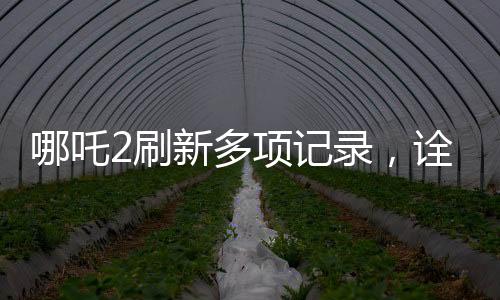哪吒2刷新多項記錄，詮釋新生代文化的全新力量