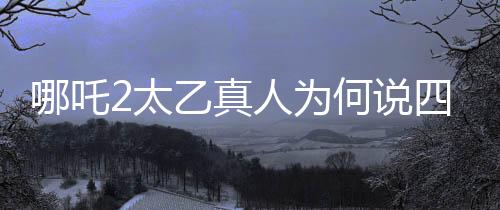 哪吒2太乙真人為何說(shuō)四川話，深度探究背后的原因