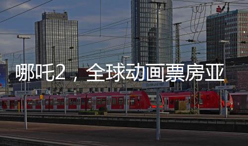 哪吒2，全球動畫票房亞軍，傳奇再續(xù)