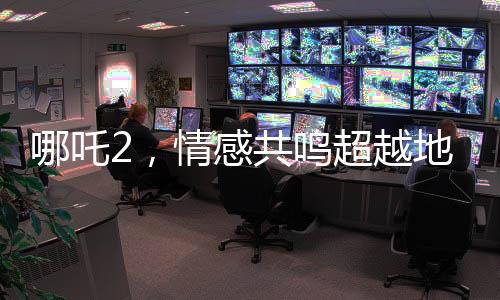 哪吒2，情感共鳴超越地域界限，來訪大陸的臺灣青年被深深打動
