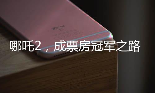 哪吒2，成票房冠軍之路