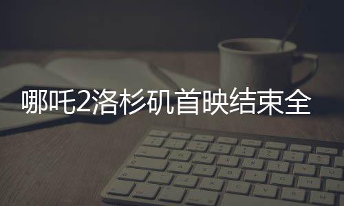 哪吒2洛杉磯首映結(jié)束全場(chǎng)鼓掌，掀起中西文化交融新篇章