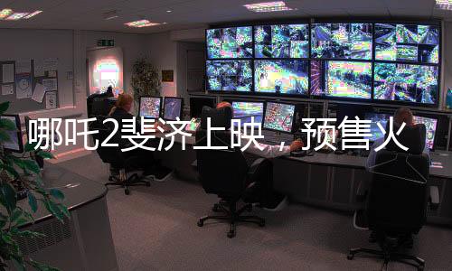 哪吒2斐濟上映，預售火爆，掀起新一輪觀影熱潮