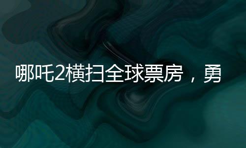 哪吒2橫掃全球票房，勇奪全球第七寶座，一部神話電影的崛起與輝煌