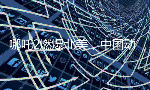 哪吒2燃爆北美，中國動畫電影的新里程碑