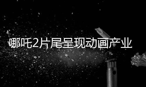 哪吒2片尾呈現(xiàn)動(dòng)畫產(chǎn)業(yè)新氣象，138家中國(guó)動(dòng)畫公司齊聚一堂，共創(chuàng)輝煌！