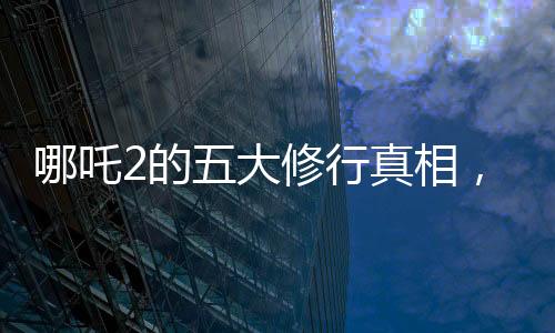 哪吒2的五大修行真相，深度解讀與探索