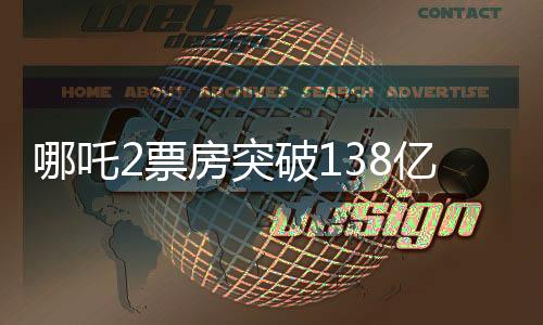 哪吒2票房突破138億，刷新多項記錄