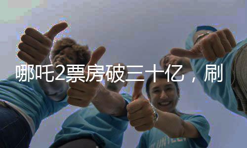 哪吒2票房破三十億，刷新神話，引領(lǐng)暑期檔熱潮