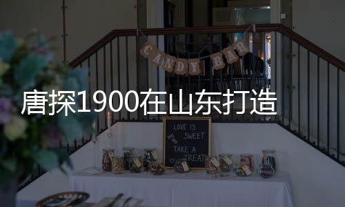唐探1900在山東打造重現(xiàn)舊金山風(fēng)貌之城，創(chuàng)新文化旅游新地標(biāo)