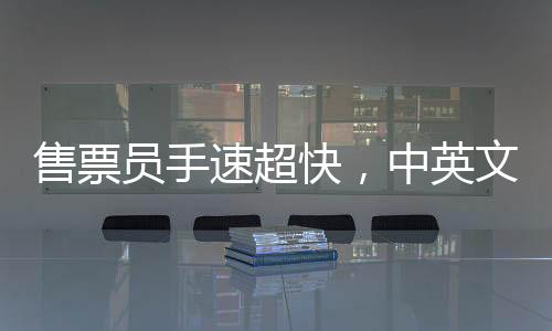 售票員手速超快，中英文切換自如