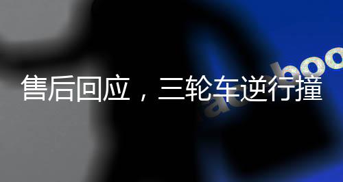 售后回應(yīng)，三輪車(chē)逆行撞上價(jià)值380萬(wàn)賓利——事故解析與后續(xù)處理