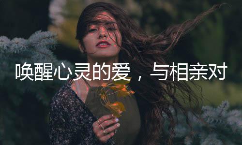 喚醒心靈的愛，與相親對象的相遇瞬間