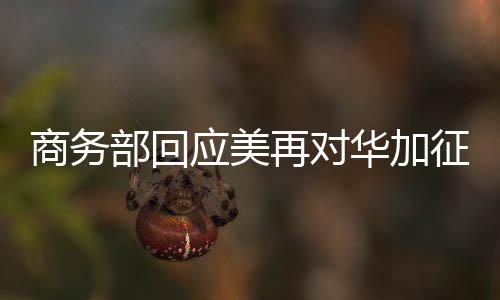 商務(wù)部回應(yīng)美再對華加征10%關(guān)稅，中方立場堅定，呼吁公正合理解決貿(mào)易爭端