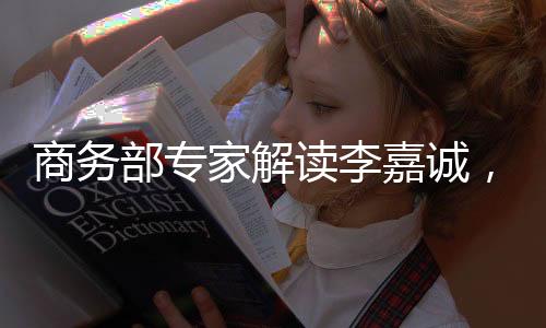 商務部專家解讀李嘉誠，在商不言商的時代啟示