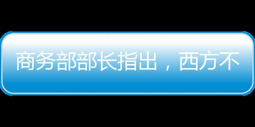 商務部部長指出，西方不亮東方亮——論經(jīng)濟全球化下的商務發(fā)展