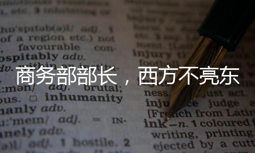 商務部部長，西方不亮東方亮——全球貿易格局的新視角