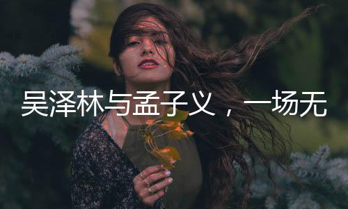 吳澤林與孟子義，一場無端的紛爭