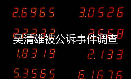 吳清雄被公訴事件調查