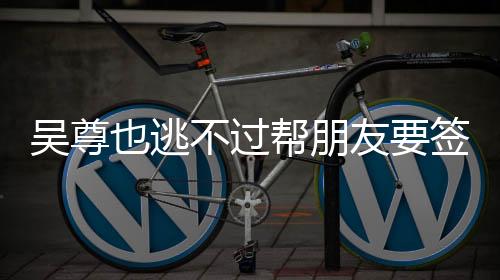 吳尊也逃不過幫朋友要簽名——娛樂圈友情見證