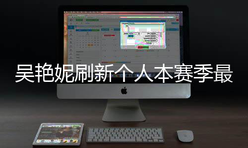 吳艷妮刷新個人本賽季最佳成績，展現運動才華的新篇章