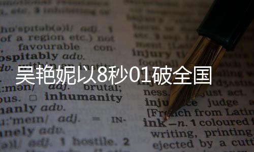 吳艷妮以8秒01破全國紀錄驚艷全場，淚灑現場