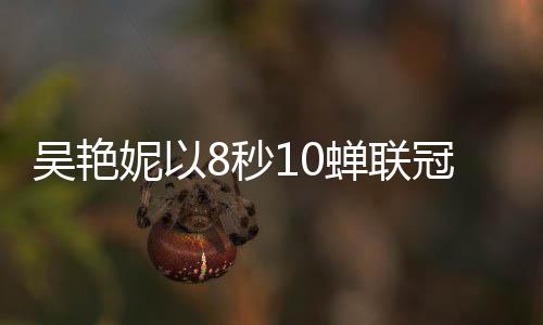 吳艷妮以8秒10蟬聯(lián)冠軍，閃耀的運動之星