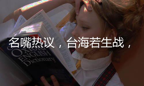 名嘴熱議，臺(tái)海若生戰(zhàn)，解放軍展現(xiàn)速戰(zhàn)速?zèng)Q決心