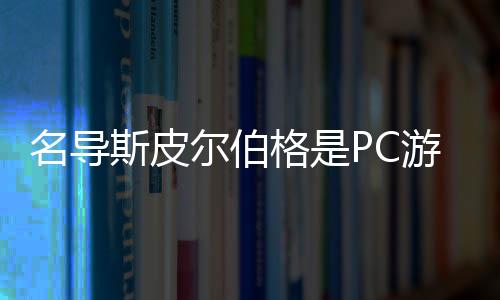名導(dǎo)斯皮爾伯格是PC游戲超級(jí)玩家：只用鍵鼠喜歡FPS