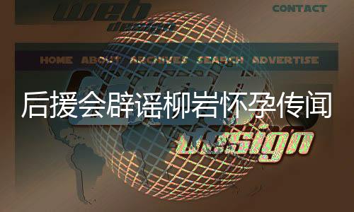 后援會(huì)辟謠柳巖懷孕傳聞，本人及其工作室未予證實(shí)