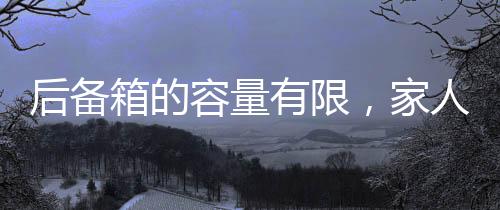 后備箱的容量有限，家人的牽掛無邊——深情述說的羈絆與溫情
