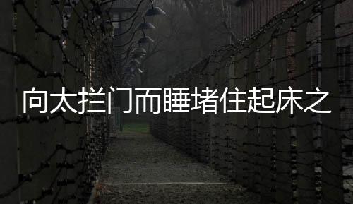 向太攔門而睡堵住起床之門，催眠者倪萍笑對鋒芒