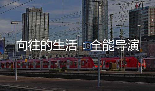 向往的生活：全能導(dǎo)演