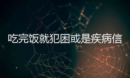 吃完飯就犯困或是疾病信號(hào)