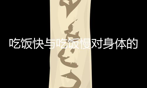 吃飯快與吃飯慢對(duì)身體的影響，揭示速度與節(jié)奏對(duì)健康的深遠(yuǎn)變化