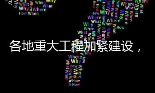 各地重大工程加緊建設(shè)，推動(dòng)經(jīng)濟(jì)社會(huì)發(fā)展新篇章