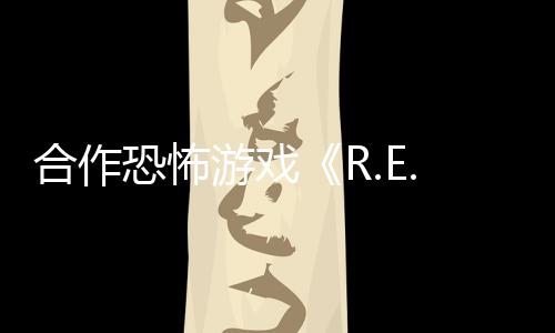 合作恐怖游戲《R.E.P.O.》Steam頁面 2025年2月26日發(fā)行