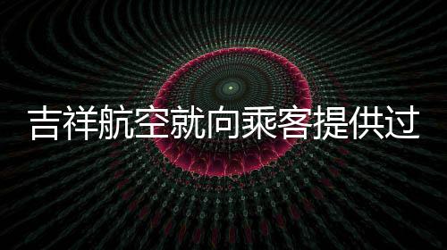 吉祥航空就向乘客提供過期堅果事件作出回應(yīng)