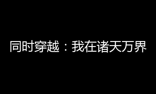 同時穿越：我在諸天萬界重拳出擊