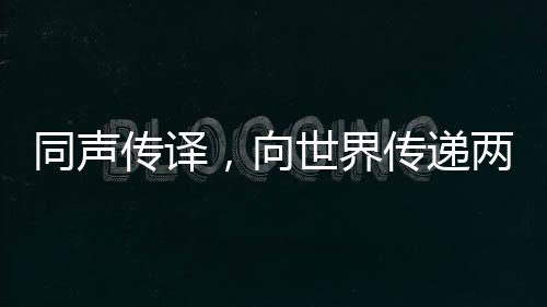 同聲傳譯，向世界傳遞兩會(huì)的聲音