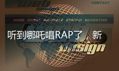 聽到哪吒唱RAP了，新潮文化碰撞傳統(tǒng)魅力