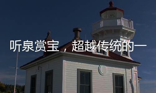 聽(tīng)泉賞寶，超越傳統(tǒng)的一次盛大開(kāi)門(mén)活動(dòng)